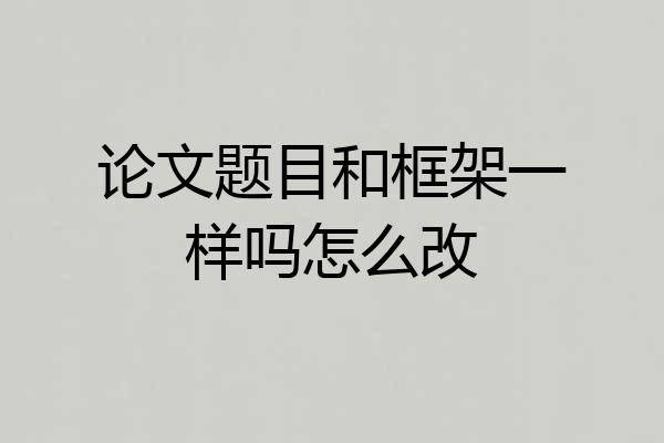 论文题目和框架一样吗怎么改