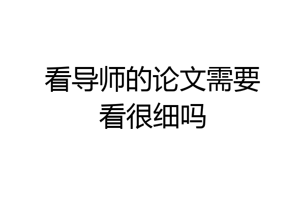 看导师的论文需要看很细吗