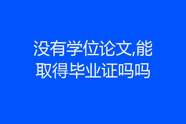 没有学位论文,能取得毕业证吗吗