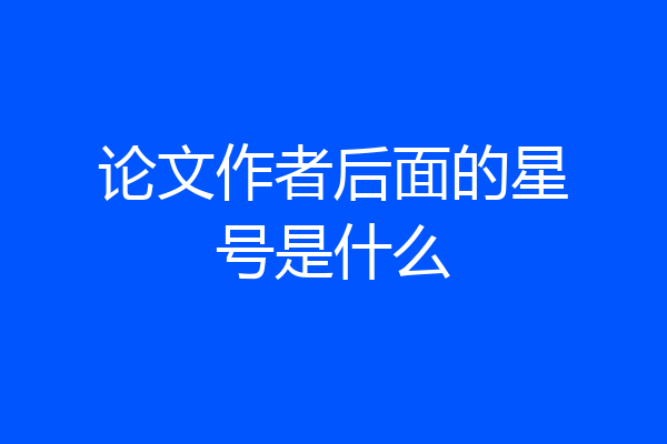 论文作者后面的星号是什么