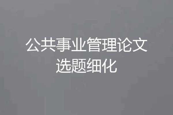 公共事业管理论文选题细化