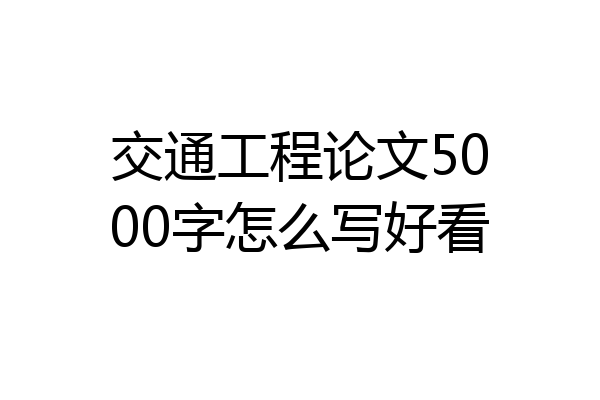 交通工程论文5000字怎么写好看