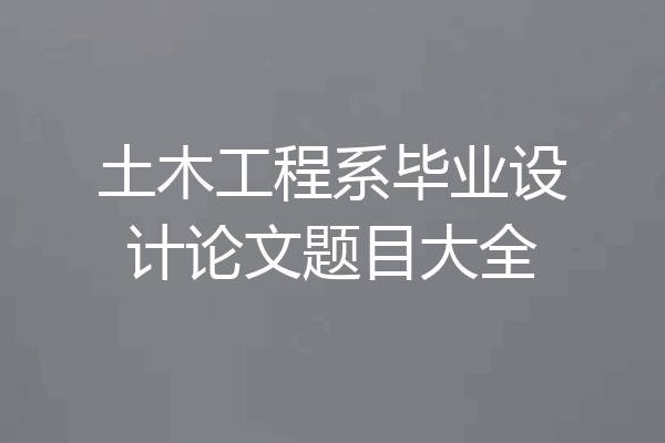 土木工程系毕业设计论文题目大全