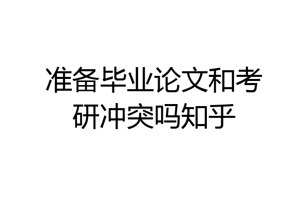 准备毕业论文和考研冲突吗知乎