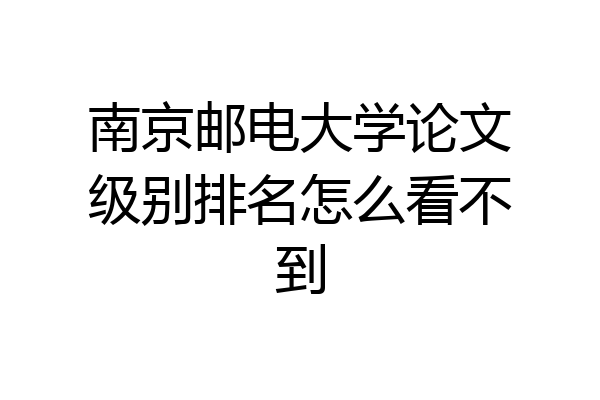 南京邮电大学论文级别排名怎么看不到