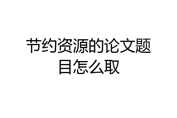 节约资源的论文题目怎么取
