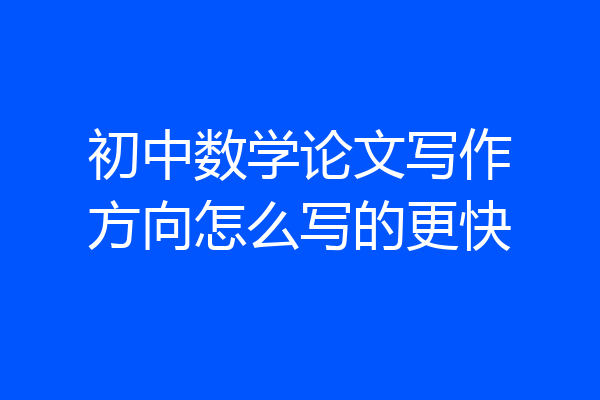 初中数学论文写作方向怎么写的更快