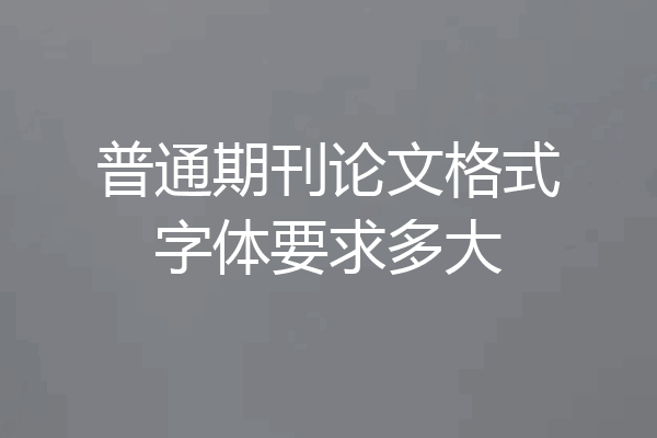 普通期刊论文格式字体要求多大