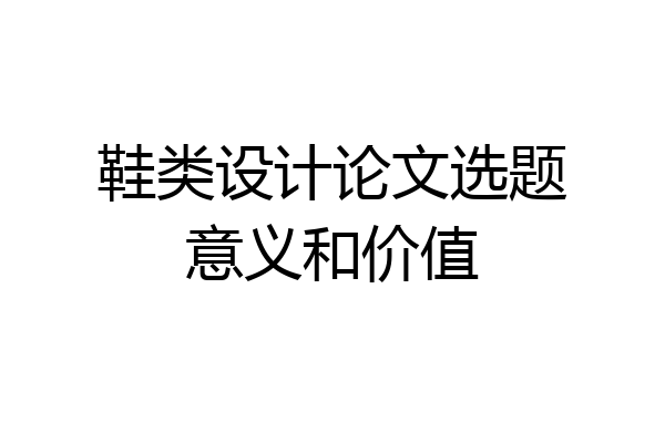 鞋类设计论文选题意义和价值
