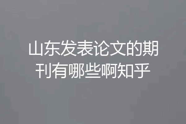 山东发表论文的期刊有哪些啊知乎