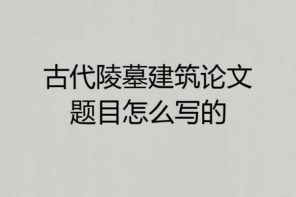 古代陵墓建筑论文题目怎么写的