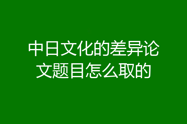 中日文化的差异论文题目怎么取的
