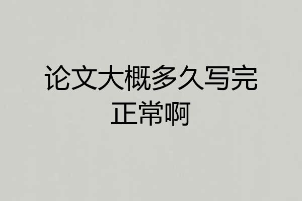 论文大概多久写完正常啊