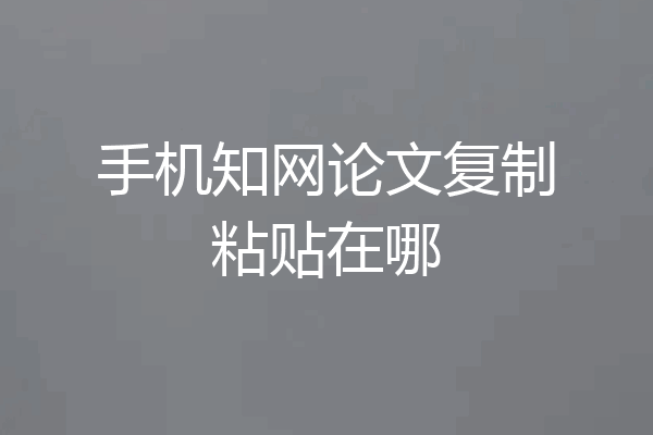 手机知网论文复制粘贴在哪