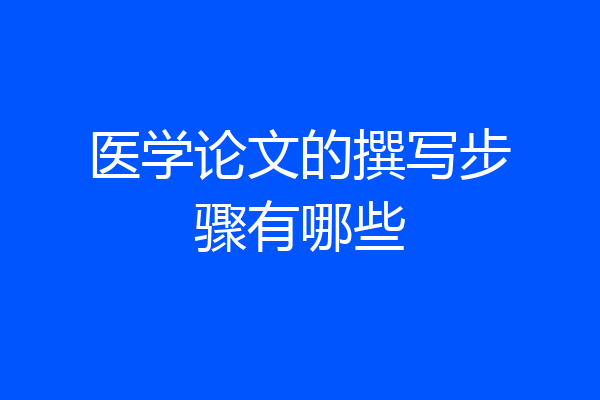 医学论文的撰写步骤有哪些