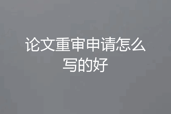 论文重审申请怎么写的好
