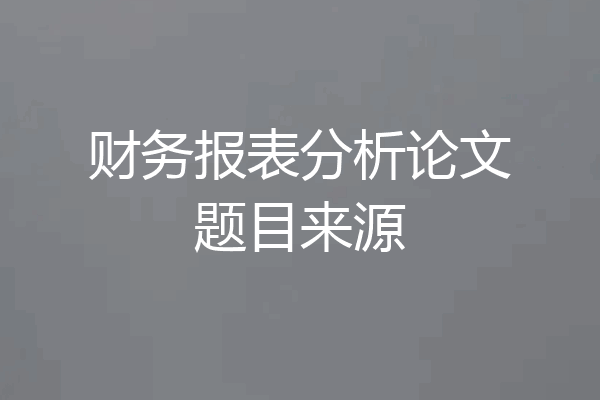 财务报表分析论文题目来源