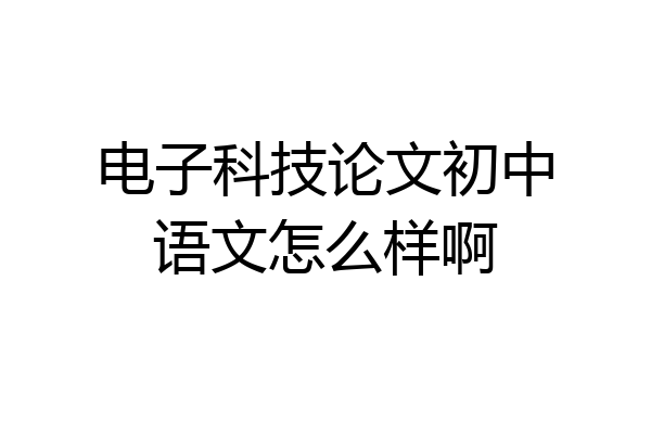 电子科技论文初中语文怎么样啊