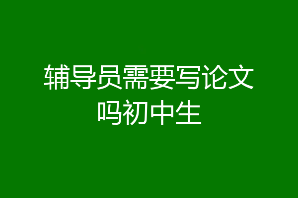辅导员需要写论文吗初中生