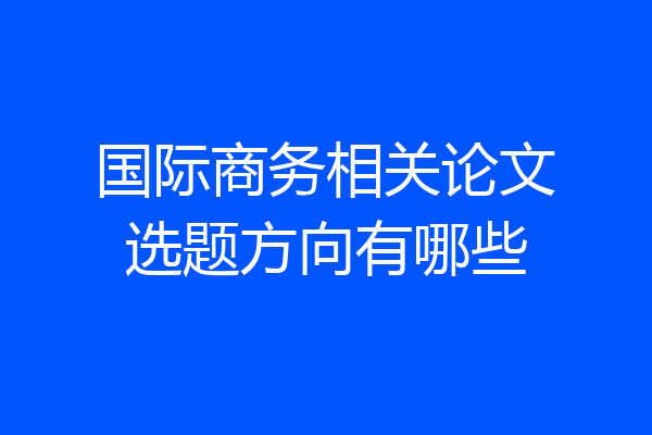 国际商务相关论文选题方向有哪些