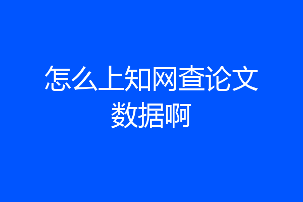怎么上知网查论文数据啊