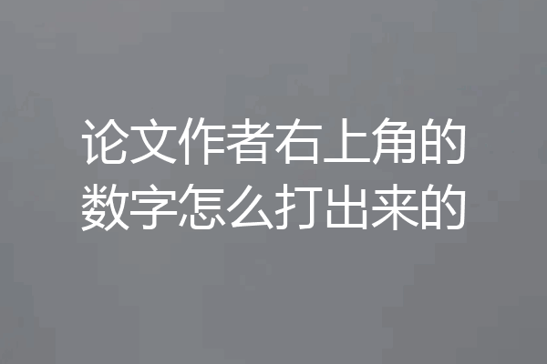 论文作者右上角的数字怎么打出来的