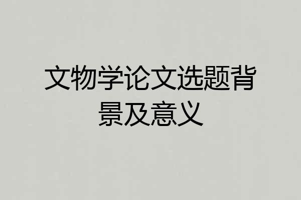 文物学论文选题背景及意义