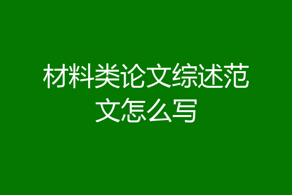 材料类论文综述范文怎么写