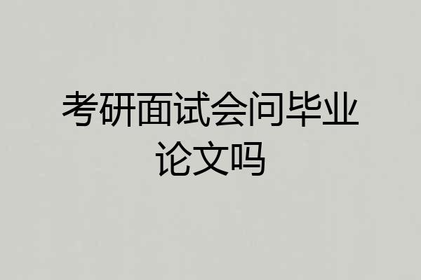 考研面试会问毕业论文吗