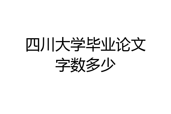 四川大学毕业论文字数多少