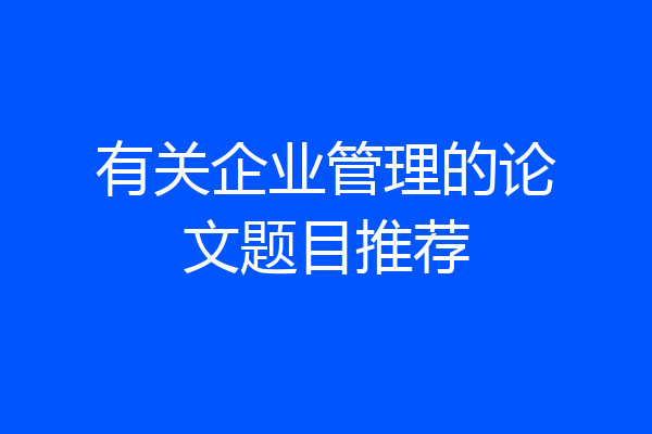 有关企业管理的论文题目推荐