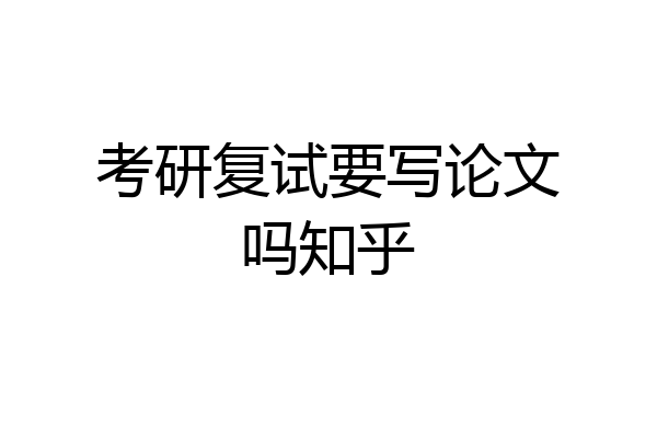 考研复试要写论文吗知乎