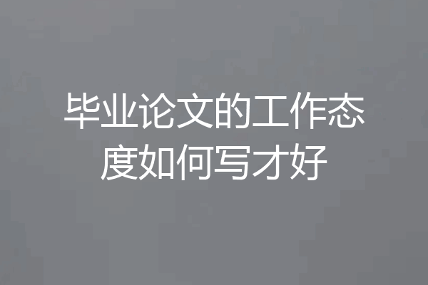 毕业论文的工作态度如何写才好