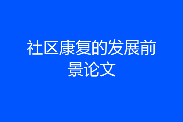 社区康复的发展前景论文