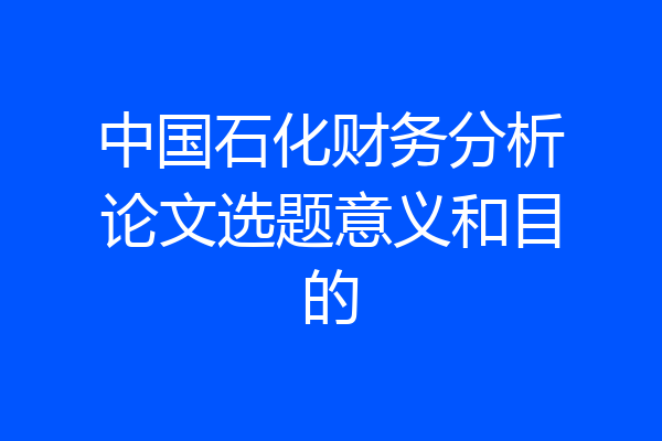中国石化财务分析论文选题意义和目的