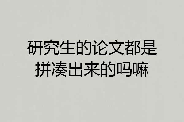 研究生的论文都是拼凑出来的吗嘛