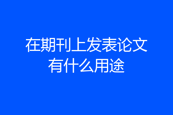 在期刊上发表论文有什么用途