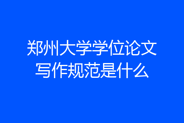 郑州大学学位论文写作规范是什么
