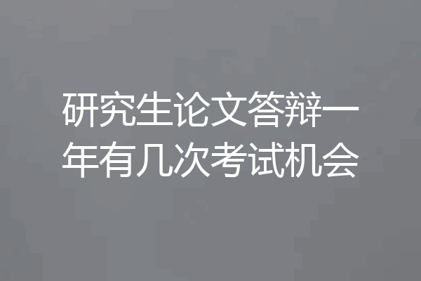 研究生论文答辩一年有几次考试机会