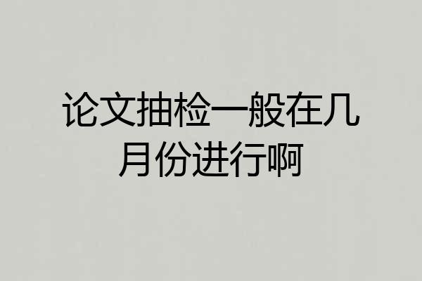 论文抽检一般在几月份进行啊