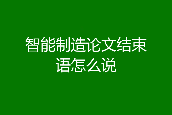 智能制造论文结束语怎么说
