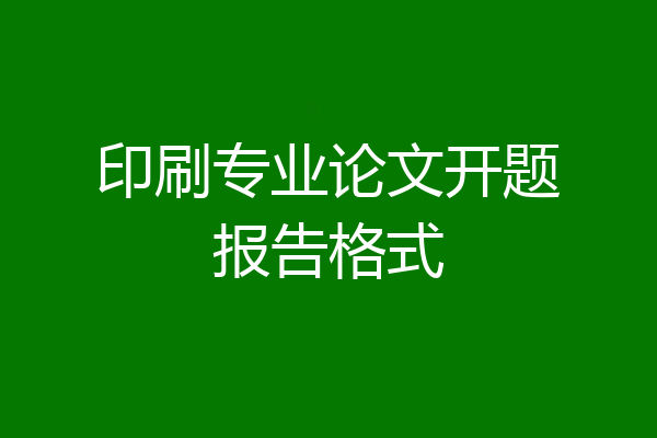 印刷专业论文开题报告格式