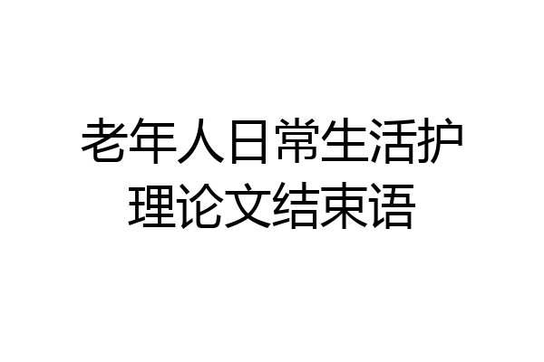 老年人日常生活护理论文结束语