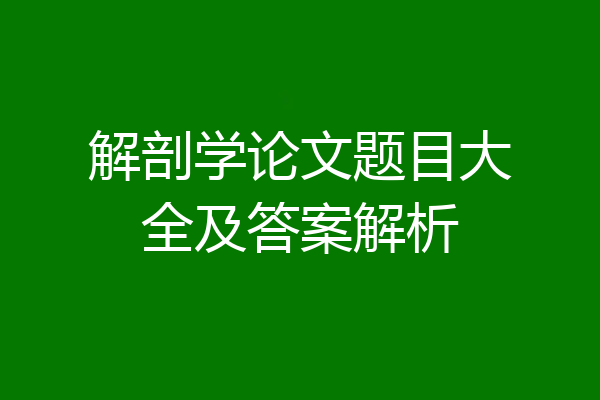 解剖学论文题目大全及答案解析