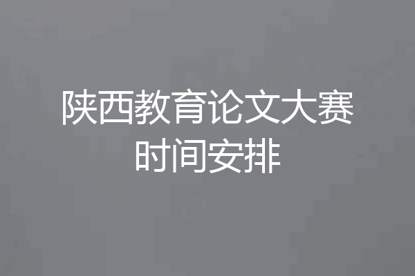 陕西教育论文大赛时间安排