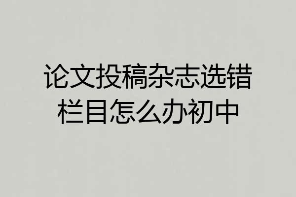 论文投稿杂志选错栏目怎么办初中