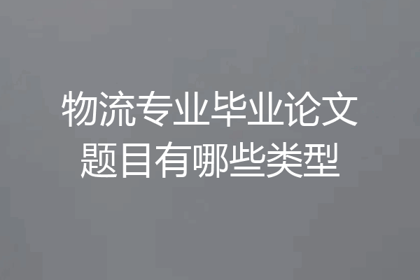 物流专业毕业论文题目有哪些类型
