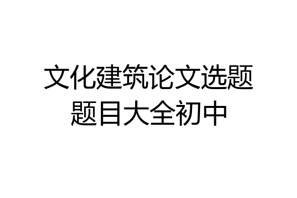 文化建筑论文选题题目大全初中