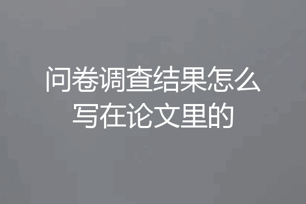 问卷调查结果怎么写在论文里的