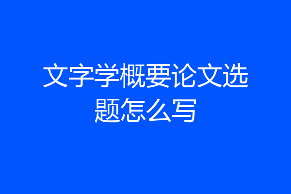 文字学概要论文选题怎么写